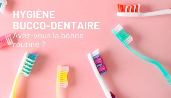 Hygiène bucco-dentaire : avez-vous la bonne routine ?